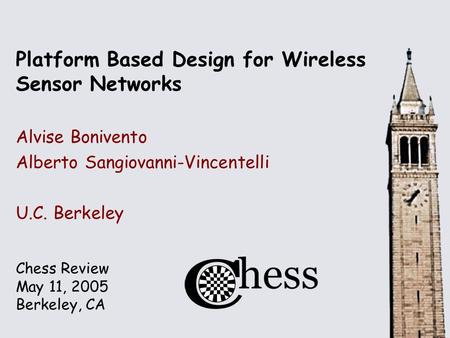 Chess Review May 11, 2005 Berkeley, CA Platform Based Design for Wireless Sensor Networks Alvise Bonivento Alberto Sangiovanni-Vincentelli U.C. Berkeley.