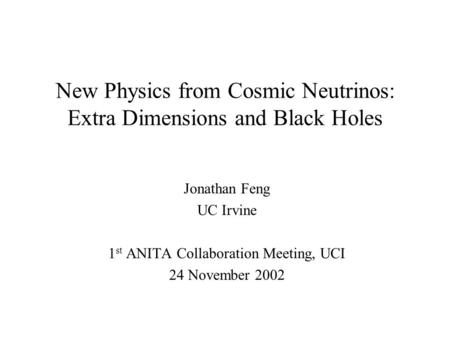 New Physics from Cosmic Neutrinos: Extra Dimensions and Black Holes Jonathan Feng UC Irvine 1 st ANITA Collaboration Meeting, UCI 24 November 2002.