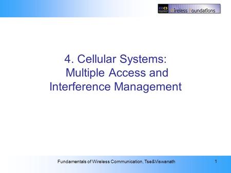 4. Cellular Systems: Multiple Access and Interference Management Fundamentals of Wireless Communication, Tse&Viswanath 1 4. Cellular Systems: Multiple.