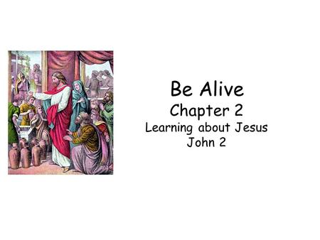Be Alive Chapter 2 Learning about Jesus John 2. His Glory (2:1-12) –Jesus the Guest (1-2) He was not a recluse like John the Baptist He accepted the invitations.