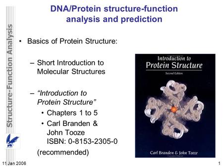 Structure-Function Analysis 11 Jan 20061 DNA/Protein structure-function analysis and prediction Basics of Protein Structure: –Short Introduction to Molecular.