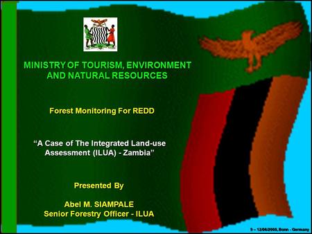 MINISTRY OF TOURISM, ENVIRONMENT AND NATURAL RESOURCES Forest Monitoring For REDD “A Case of The Integrated Land-use Assessment (ILUA) - Zambia” Presented.