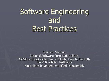 Software Engineering and Best Practices Sources: Various. Rational Software Corporation slides, OOSE textbook slides, Per Kroll talk, How to Fail with.