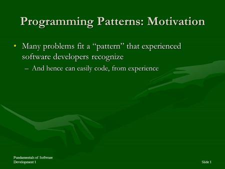 Fundamentals of Software Development 1Slide 1 Programming Patterns: Motivation Many problems fit a “pattern” that experienced software developers recognizeMany.