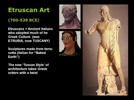 Etruscan Art (700-539 BCE) Etruscans = Ancient Italians who adopted much of he Greek Culture (was ETRURIA, now TUSCANY) Sculptures made from terra- cotta.