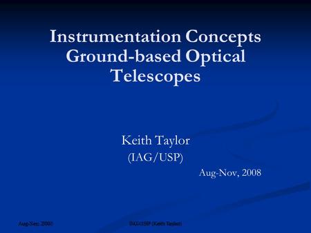 Aug-Nov, 2008 IAG/USP (Keith Taylor) ‏ Instrumentation Concepts Ground-based Optical Telescopes Keith Taylor (IAG/USP) Aug-Nov, 2008 Aug-Sep, 2008 IAG-USP.
