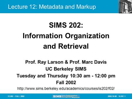 2002.10.08 - SLIDE 1IS 202 – FALL 2002 Prof. Ray Larson & Prof. Marc Davis UC Berkeley SIMS Tuesday and Thursday 10:30 am - 12:00 pm Fall 2002