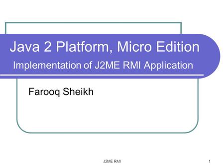 J2ME RMI 1 Java 2 Platform, Micro Edition Implementation of J2ME RMI Application Farooq Sheikh.