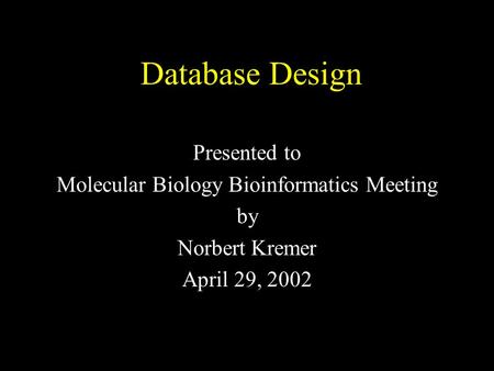Database Design Presented to Molecular Biology Bioinformatics Meeting by Norbert Kremer April 29, 2002.