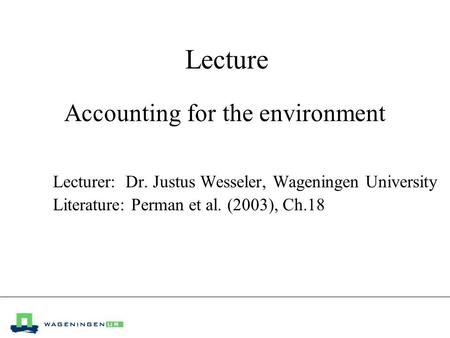 Lecture Accounting for the environment Lecturer: Dr. Justus Wesseler, Wageningen University Literature: Perman et al. (2003), Ch.18.