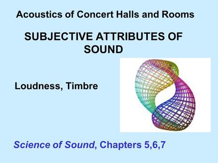SUBJECTIVE ATTRIBUTES OF SOUND Acoustics of Concert Halls and Rooms Science of Sound, Chapters 5,6,7 Loudness, Timbre.