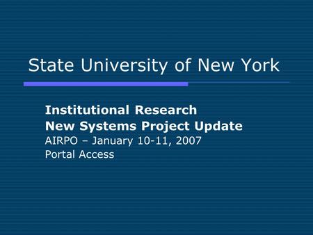 State University of New York Institutional Research New Systems Project Update AIRPO – January 10-11, 2007 Portal Access.
