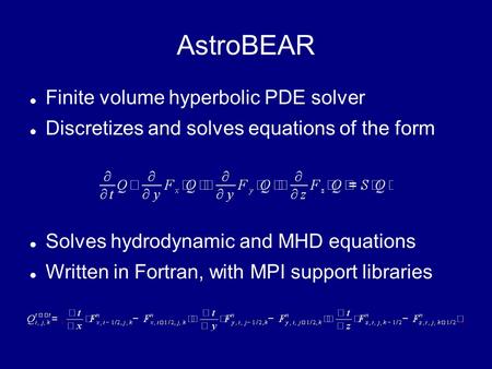 AstroBEAR Finite volume hyperbolic PDE solver Discretizes and solves equations of the form Solves hydrodynamic and MHD equations Written in Fortran, with.