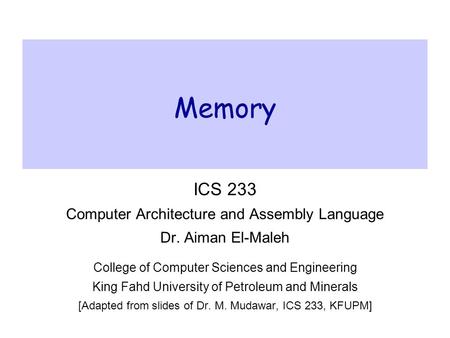 Memory ICS 233 Computer Architecture and Assembly Language Dr. Aiman El-Maleh College of Computer Sciences and Engineering King Fahd University of Petroleum.