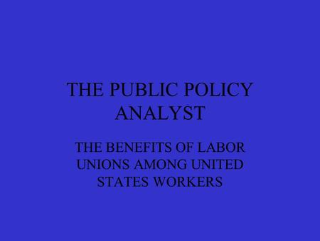 THE PUBLIC POLICY ANALYST THE BENEFITS OF LABOR UNIONS AMONG UNITED STATES WORKERS.