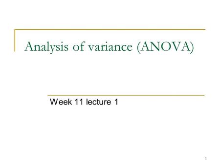 1 Analysis of variance (ANOVA) Week 11 lecture 1.