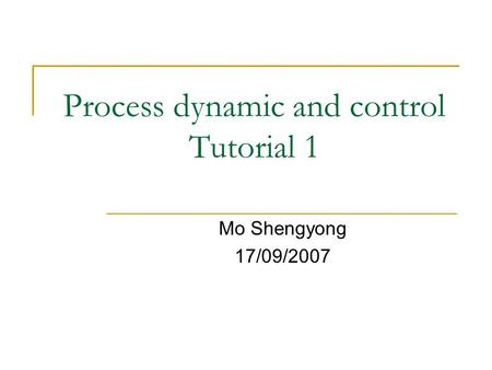 Process dynamic and control Tutorial 1 Mo Shengyong 17/09/2007.