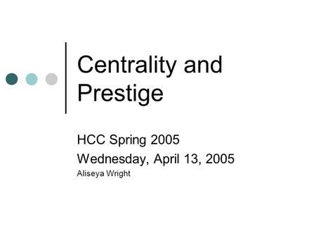 Centrality and Prestige HCC Spring 2005 Wednesday, April 13, 2005 Aliseya Wright.
