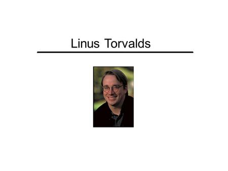 ____________________ Linus Torvalds. ____________________ Linus: Family Man Born December 28, 1969 in Helsinki. Finland Part of 6% Swedish speaking minority.