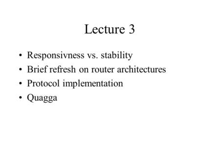 Lecture 3 Responsivness vs. stability Brief refresh on router architectures Protocol implementation Quagga.