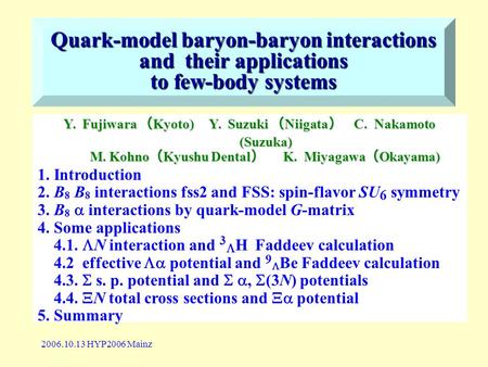 2006.10.13 HYP2006 Mainz Quark-model baryon-baryon interactions and their applications to few-body systems Y. Fujiwara （ Kyoto) Y. Suzuki （ Niigata ） C.
