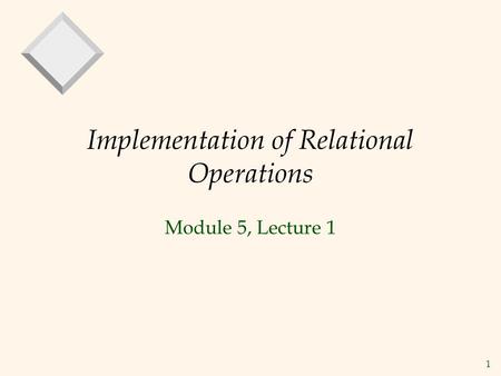1 Implementation of Relational Operations Module 5, Lecture 1.