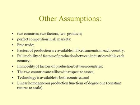 Other Assumptions: two countries, two factors, two products; perfect competition in all markets; Free trade; Factors of production are available in fixed.