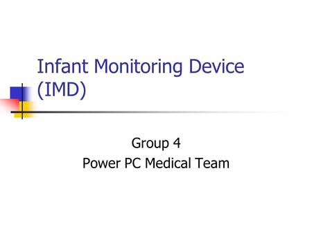Infant Monitoring Device (IMD) Group 4 Power PC Medical Team.