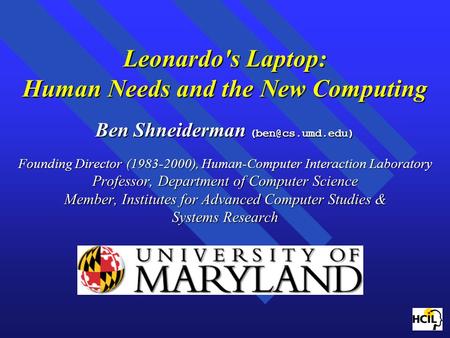 Leonardo's Laptop: Human Needs and the New Computing Ben Shneiderman Founding Director (1983-2000), Human-Computer Interaction Laboratory.