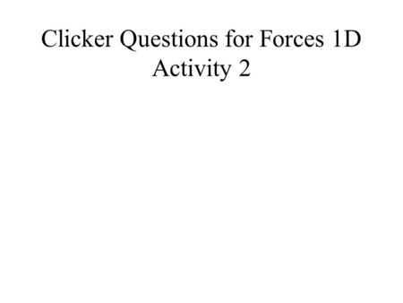 Clicker Questions for Forces 1D Activity 2