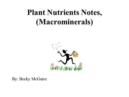 Plant Nutrients Notes, (Macrominerals) By: Becky McGuire.