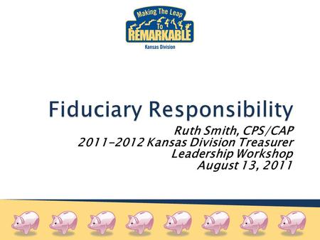 Ruth Smith, CPS/CAP 2011-2012 Kansas Division Treasurer Leadership Workshop August 13, 2011.