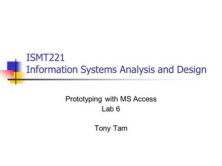 ISMT221 Information Systems Analysis and Design Prototyping with MS Access Lab 6 Tony Tam.