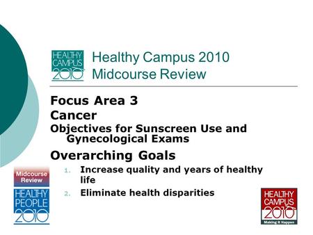 Healthy Campus 2010 Midcourse Review Focus Area 3 Cancer Objectives for Sunscreen Use and Gynecological Exams Overarching Goals 1. Increase quality and.