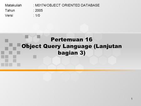 1 Pertemuan 16 Object Query Language (Lanjutan bagian 3) Matakuliah: M0174/OBJECT ORIENTED DATABASE Tahun: 2005 Versi: 1/0.