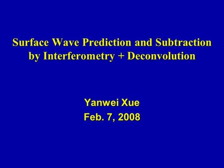 Surface Wave Prediction and Subtraction by Interferometry + Deconvolution Yanwei Xue Feb. 7, 2008.