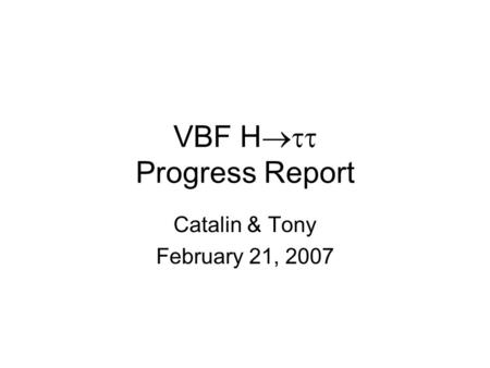 VBF H  Progress Report Catalin & Tony February 21, 2007.