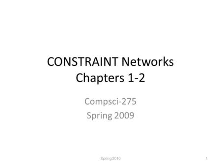 CONSTRAINT Networks Chapters 1-2 Compsci-275 Spring 2009 Spring 20101.