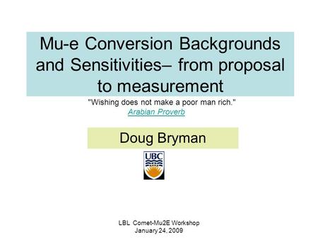 LBL Comet-Mu2E Workshop January 24, 2009 Mu-e Conversion Backgrounds and Sensitivities– from proposal to measurement Doug Bryman Wishing does not make.