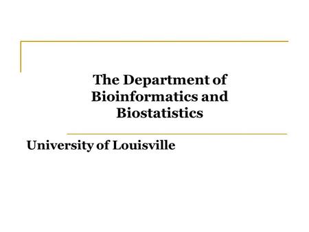 University of Louisville The Department of Bioinformatics and Biostatistics.