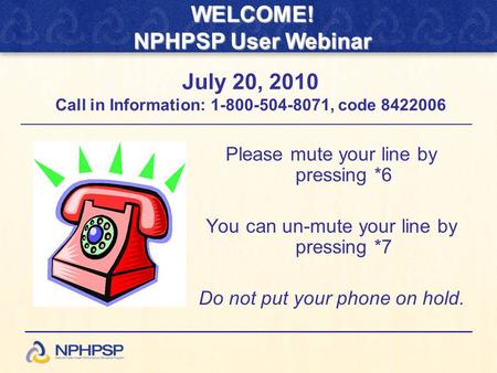 Please mute your line by pressing *6 You can un-mute your line by pressing *7 Do not put your phone on hold. July 20, 2010 Call in Information: 1-800-504-8071,