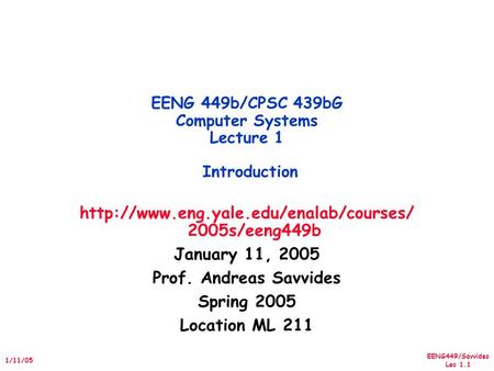 EENG449/Savvides Lec 1.1 1/11/05  2005s/eeng449b January 11, 2005 Prof. Andreas Savvides Spring 2005 Location ML.