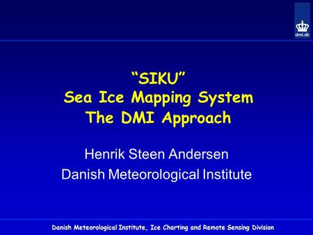 Danish Meteorological Institute, Ice Charting and Remote Sensing Division “SIKU” Sea Ice Mapping System The DMI Approach Henrik Steen Andersen Danish Meteorological.