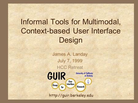 1 Informal Tools for Multimodal, Context-based User Interface Design James A. Landay July 7, 1999 HCC Retreat