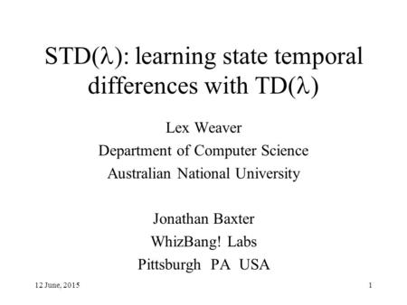 12 June, 20151 STD( ): learning state temporal differences with TD( ) Lex Weaver Department of Computer Science Australian National University Jonathan.