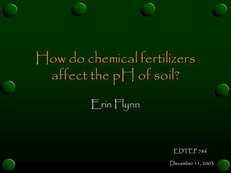 How do chemical fertilizers affect the pH of soil? Erin Flynn December 11, 2003 EDTEP 586.