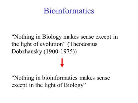 “Nothing in Biology makes sense except in the light of evolution” (Theodosius Dobzhansky (1900-1975)) “Nothing in bioinformatics makes sense except in.
