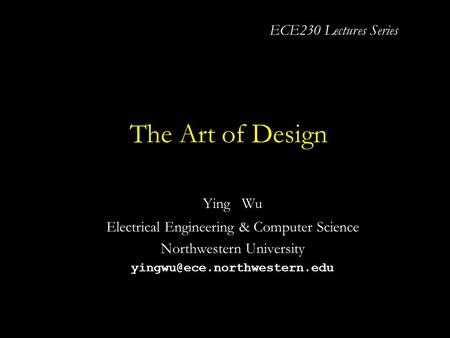 The Art of Design Ying Wu Electrical Engineering & Computer Science Northwestern University ECE230 Lectures Series.