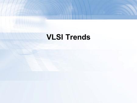 VLSI Trends. A Brief History  1958: First integrated circuit  Flip-flop using two transistors  From Texas Instruments  2011  Intel 10 Core Xeon Westmere-EX.