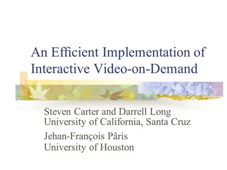 An Efﬁcient Implementation of Interactive Video-on-Demand Steven Carter and Darrell Long University of California, Santa Cruz Jehan-François Pâris University.